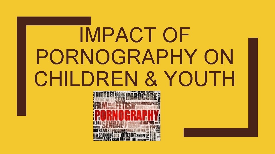 IMPACT OF PORNOGRAPHY ON CHILDREN & YOUTH 
