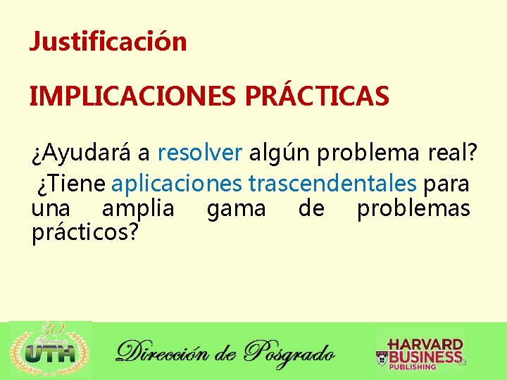 Justificación IMPLICACIONES PRÁCTICAS ¿Ayudará a resolver algún problema real? ¿Tiene aplicaciones trascendentales para una