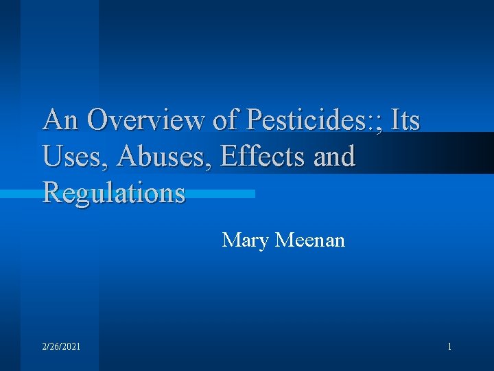 An Overview of Pesticides: ; Its Uses, Abuses, Effects and Regulations Mary Meenan 2/26/2021