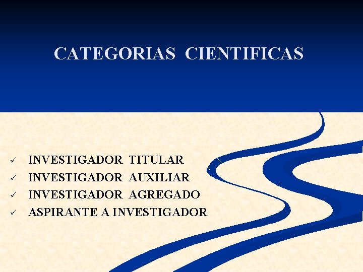 CATEGORIAS CIENTIFICAS ü ü INVESTIGADOR TITULAR INVESTIGADOR AUXILIAR INVESTIGADOR AGREGADO ASPIRANTE A INVESTIGADOR 