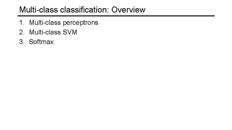 Multi-classification: Overview 1. Multi-class perceptrons 2. Multi-class SVM 3. Softmax 