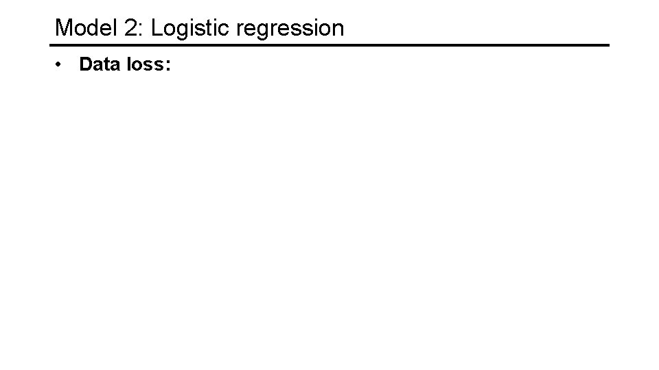 Model 2: Logistic regression • Data loss: 
