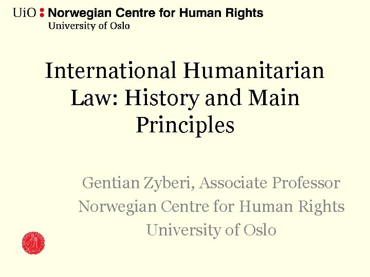 International Humanitarian Law: History and Main Principles Gentian Zyberi, Associate Professor Norwegian Centre for