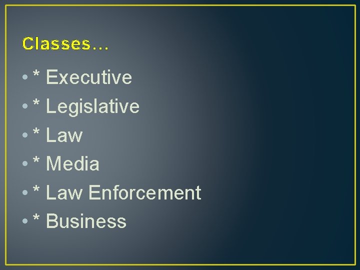 Classes… • * Executive • * Legislative • * Law • * Media •