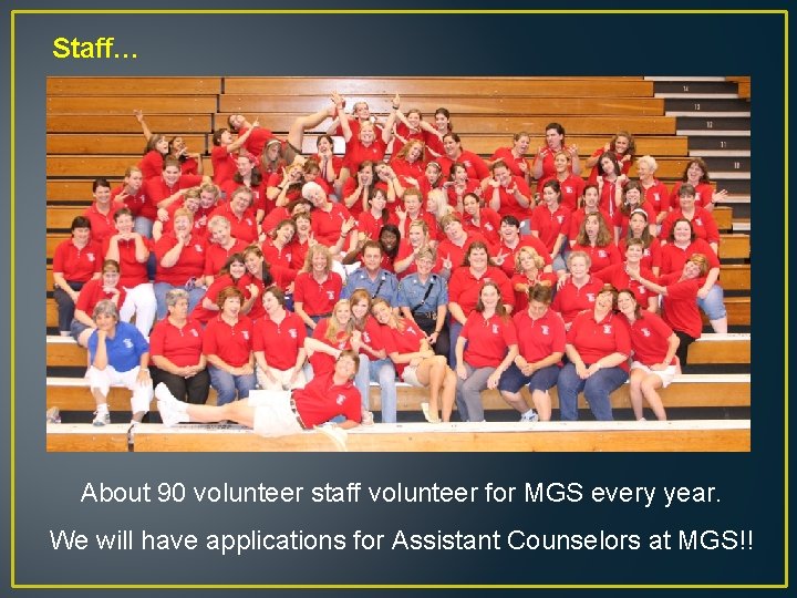 Staff… About 90 volunteer staff volunteer for MGS every year. We will have applications