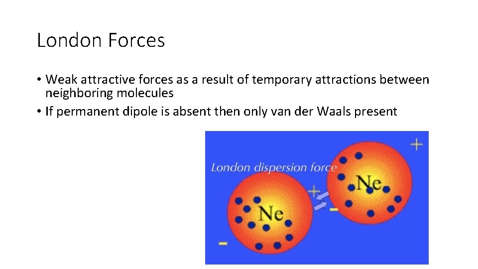 London Forces • Weak attractive forces as a result of temporary attractions between neighboring