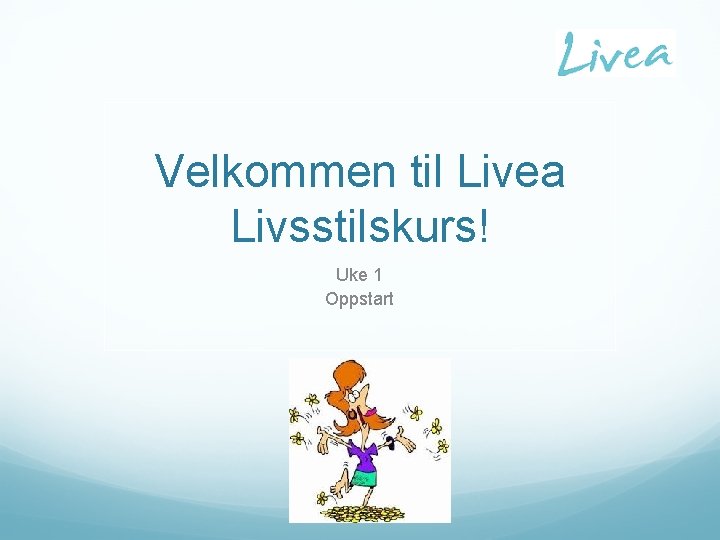 Velkommen til Livea Livsstilskurs! Uke 1 Oppstart 