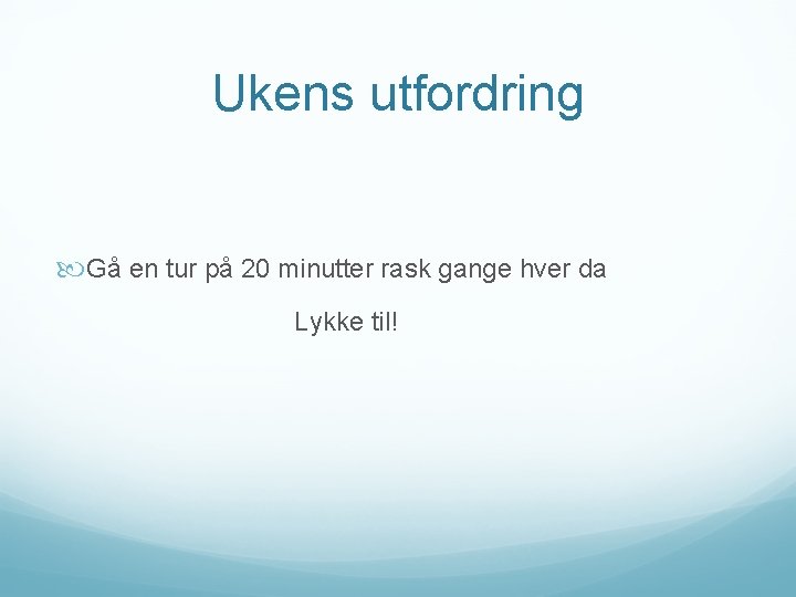 Ukens utfordring Gå en tur på 20 minutter rask gange hver da Lykke til!