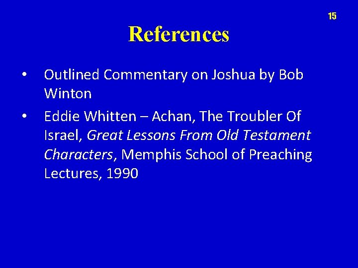 15 References • • Outlined Commentary on Joshua by Bob Winton Eddie Whitten –