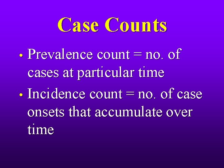 Case Counts Prevalence count = no. of cases at particular time • Incidence count