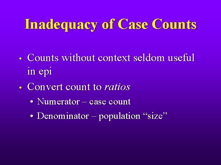 Inadequacy of Case Counts • • Counts without context seldom useful in epi Convert
