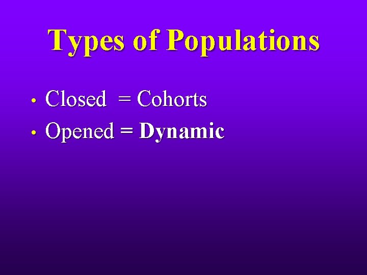 Types of Populations • • Closed = Cohorts Opened = Dynamic 