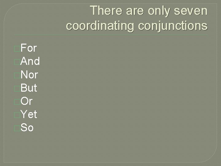 There are only seven coordinating conjunctions �For �And �Nor �But �Or �Yet �So 