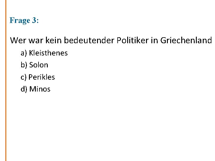 Frage 3: Wer war kein bedeutender Politiker in Griechenland a) Kleisthenes b) Solon c)