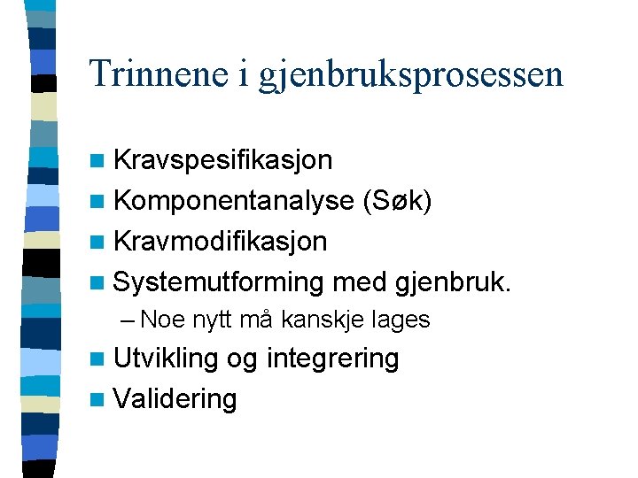 Trinnene i gjenbruksprosessen n Kravspesifikasjon n Komponentanalyse (Søk) n Kravmodifikasjon n Systemutforming med gjenbruk.