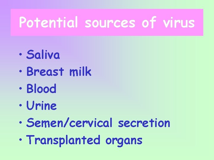 Potential sources of virus • Saliva • Breast milk • Blood • Urine •
