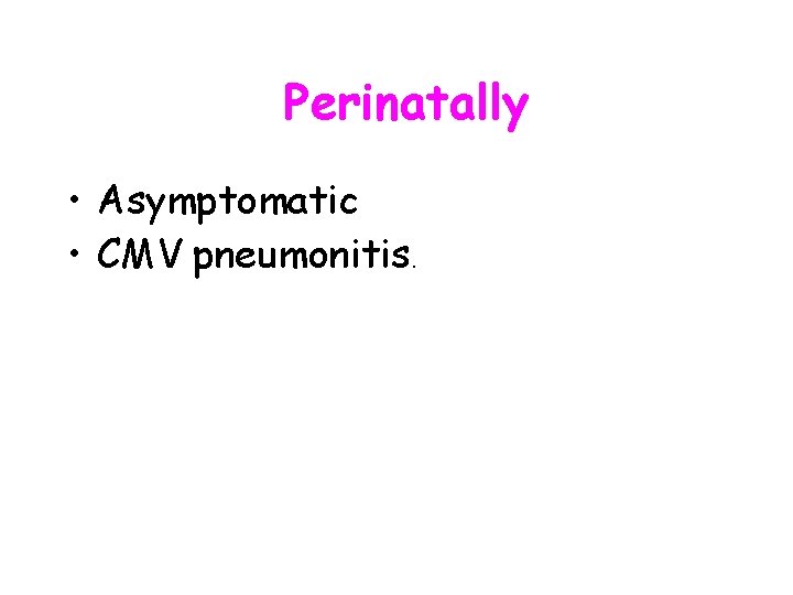 Perinatally • Asymptomatic • CMV pneumonitis. 