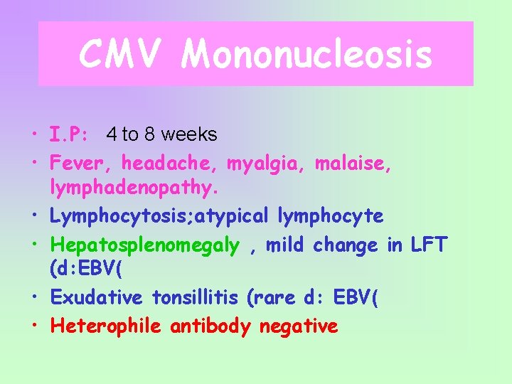CMV Mononucleosis • I. P: 4 to 8 weeks • Fever, headache, myalgia, malaise,