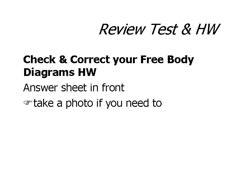 Review Test & HW Check & Correct your Free Body Diagrams HW Answer sheet
