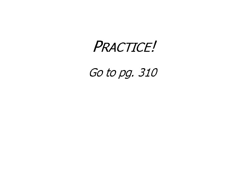 PRACTICE! Go to pg. 310 