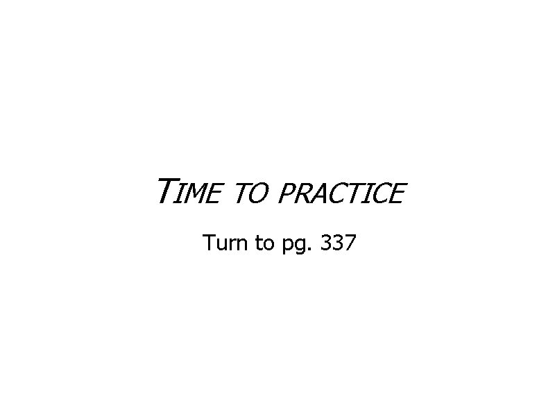 TIME TO PRACTICE Turn to pg. 337 