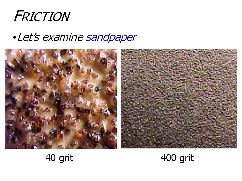 FRICTION • Let’s examine sandpaper 40 grit 400 grit 