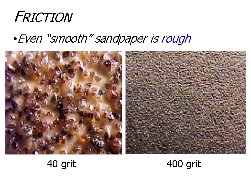 FRICTION • Even “smooth” sandpaper is rough 40 grit 400 grit 