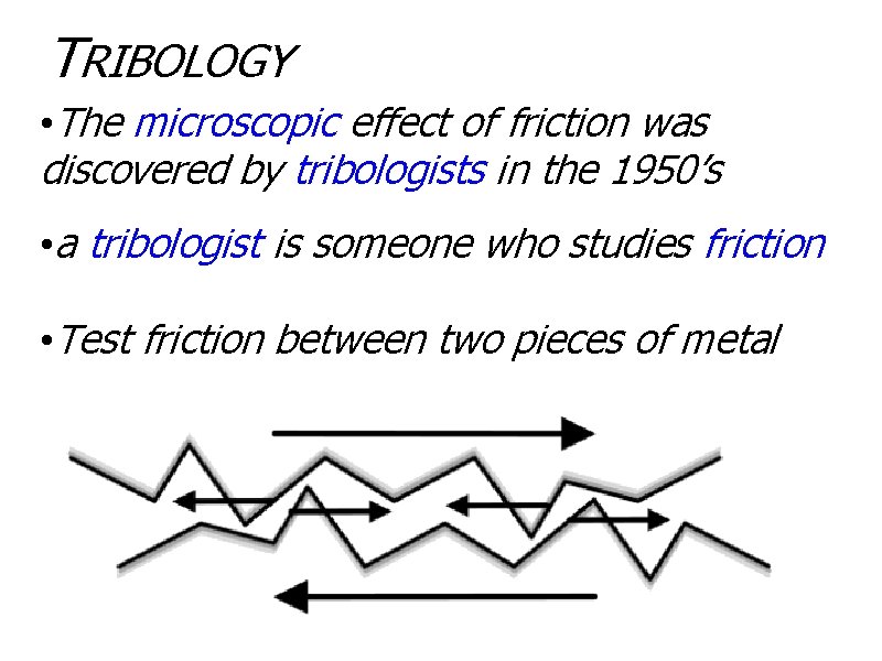TRIBOLOGY • The microscopic effect of friction was discovered by tribologists in the 1950’s