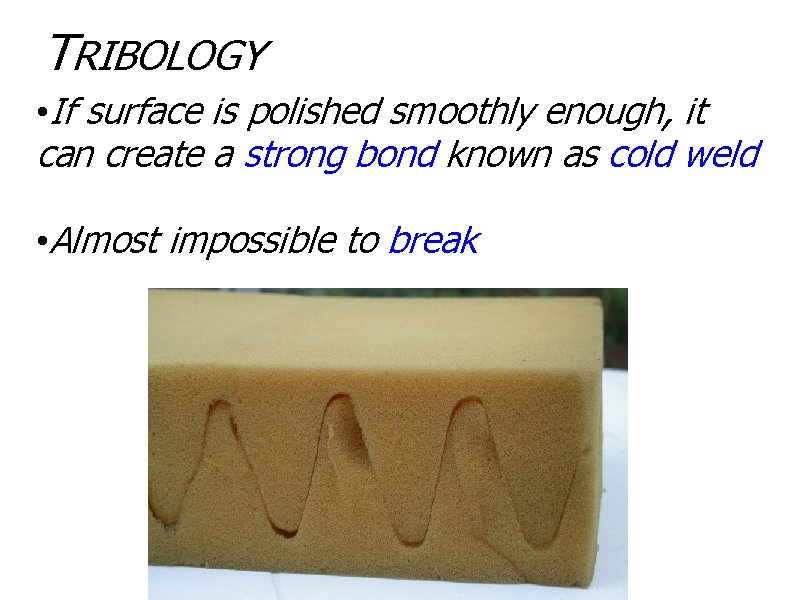 TRIBOLOGY • If surface is polished smoothly enough, it can create a strong bond