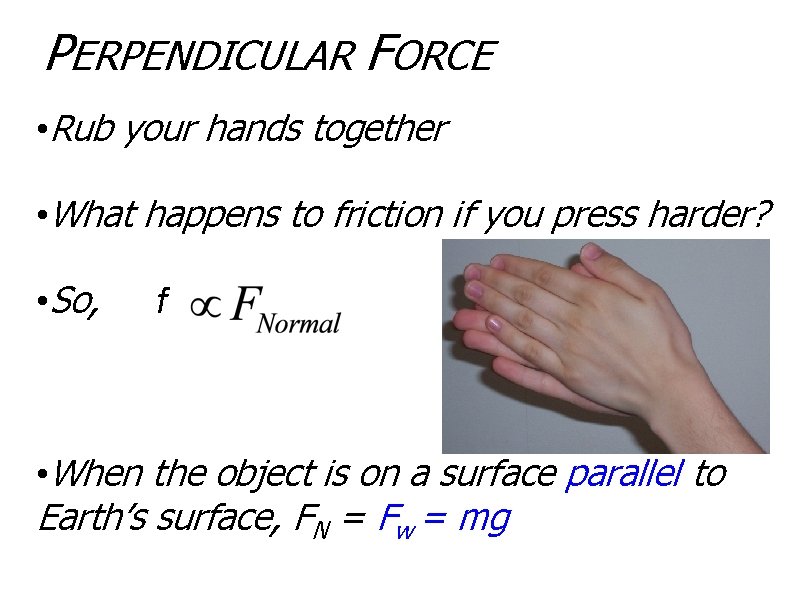 PERPENDICULAR FORCE • Rub your hands together • What happens to friction if you