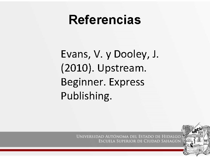Referencias Evans, V. y Dooley, J. (2010). Upstream. Beginner. Express Publishing. 