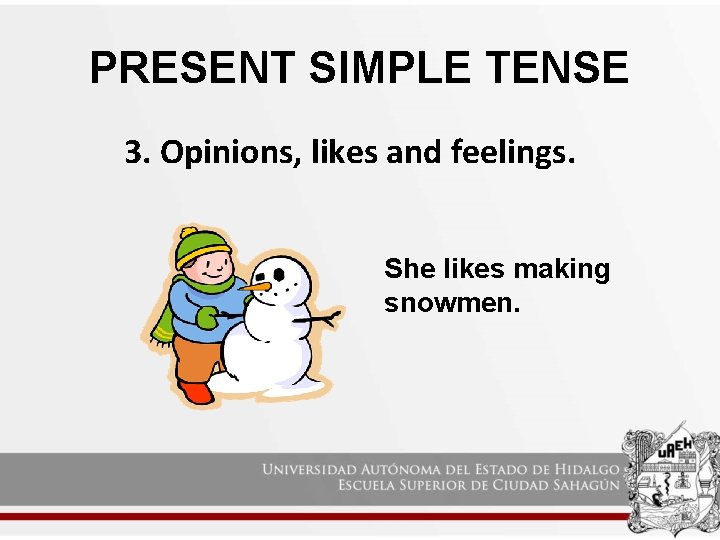 PRESENT SIMPLE TENSE 3. Opinions, likes and feelings. She likes making snowmen. 