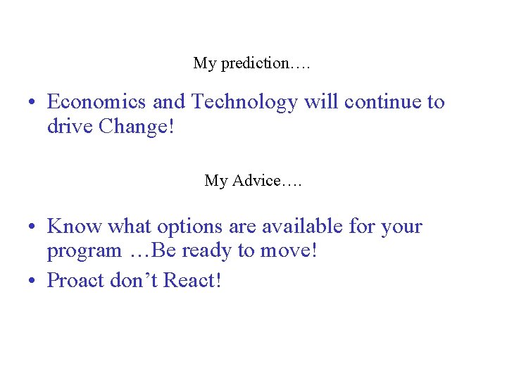 My prediction…. • Economics and Technology will continue to drive Change! My Advice…. •