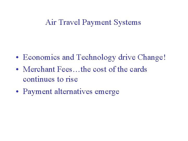 Air Travel Payment Systems • Economics and Technology drive Change! • Merchant Fees…the cost