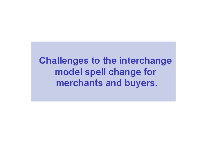 Challenges to the interchange model spell change for merchants and buyers. 