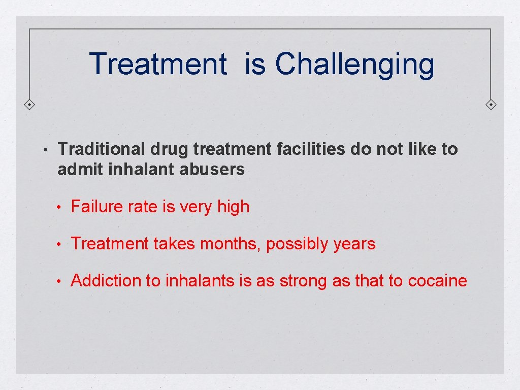 Treatment is Challenging • Traditional drug treatment facilities do not like to admit inhalant