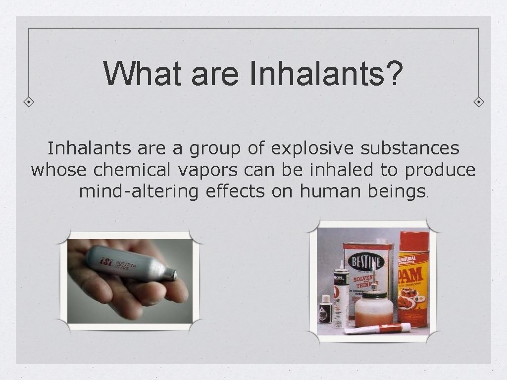 What are Inhalants? Inhalants are a group of explosive substances whose chemical vapors can