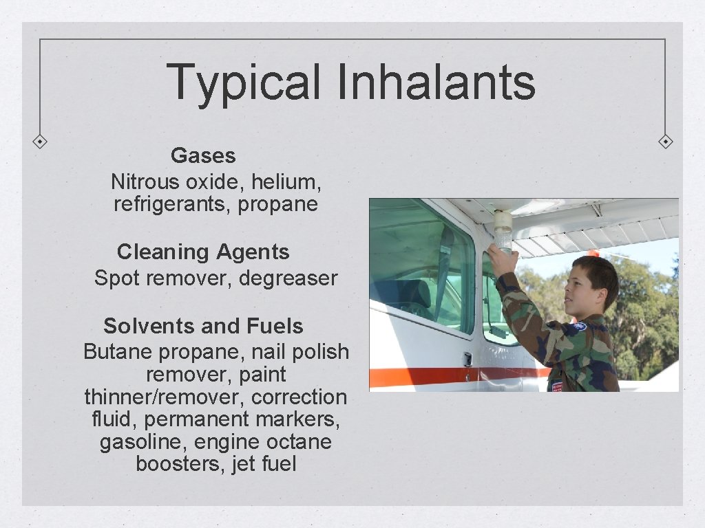 Typical Inhalants Gases Nitrous oxide, helium, refrigerants, propane Cleaning Agents Spot remover, degreaser Solvents