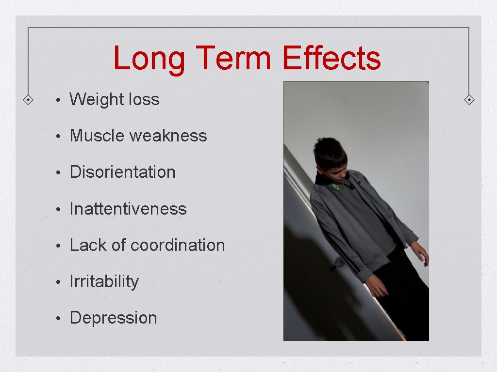 Long Term Effects • Weight loss • Muscle weakness • Disorientation • Inattentiveness •