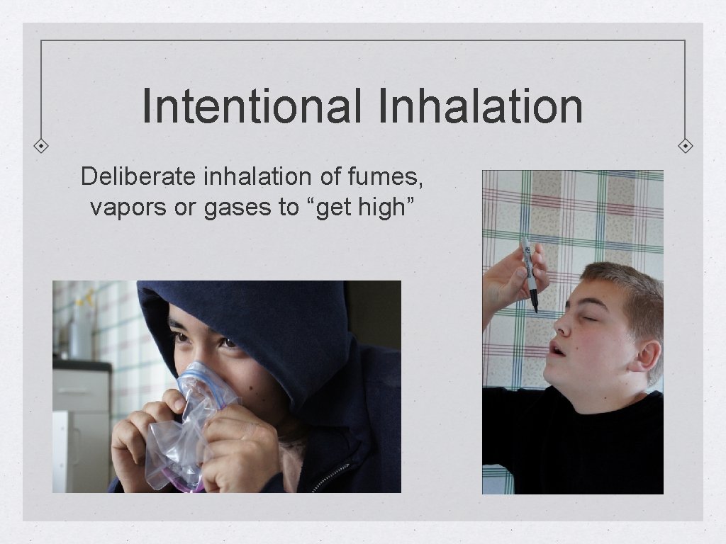 Intentional Inhalation Deliberate inhalation of fumes, vapors or gases to “get high” 