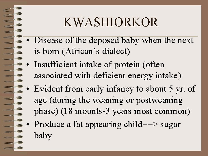 KWASHIORKOR • Disease of the deposed baby when the next is born (African’s dialect)