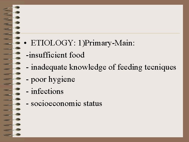  • ETIOLOGY: 1)Primary-Main: -insufficient food - inadequate knowledge of feeding tecniques - poor