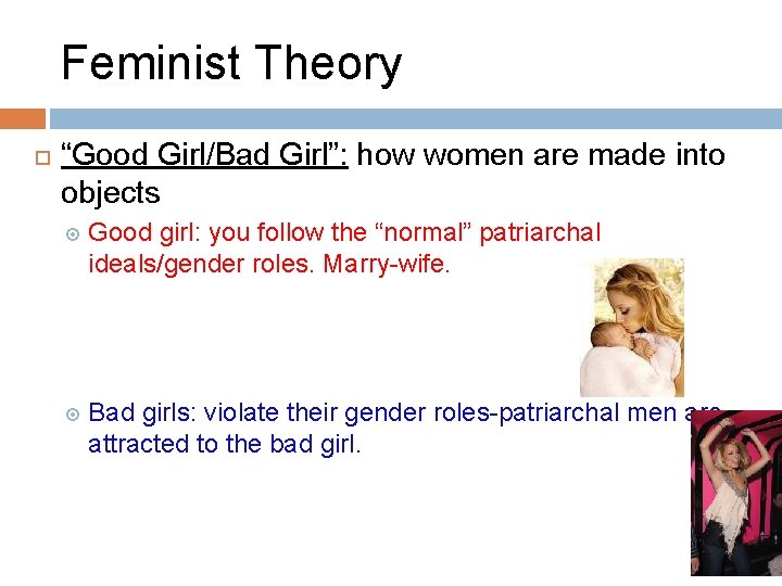 Feminist Theory “Good Girl/Bad Girl”: how women are made into objects Good girl: you
