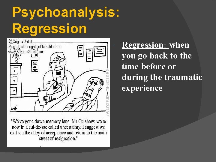 Psychoanalysis: Regression: when you go back to the time before or during the traumatic