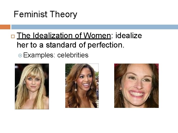 Feminist Theory The Idealization of Women: idealize her to a standard of perfection. Examples: