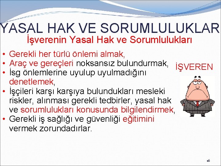 YASAL HAK VE SORUMLULUKLAR İşverenin Yasal Hak ve Sorumlulukları • Gerekli her türlü önlemi