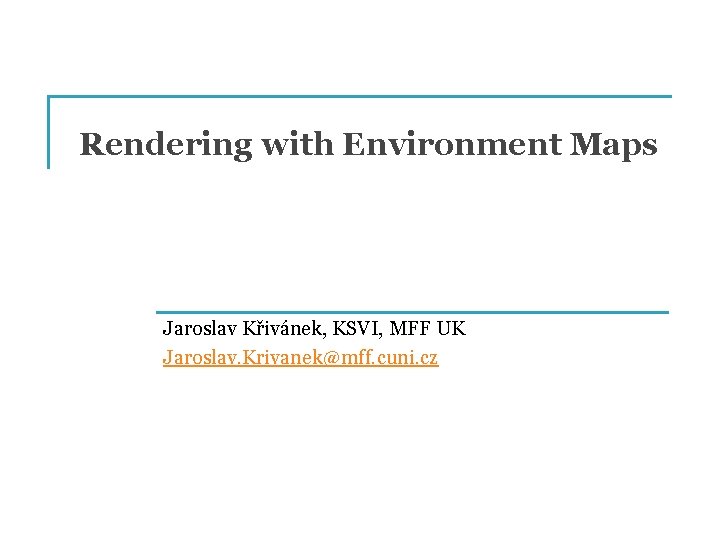 Rendering with Environment Maps Jaroslav Křivánek, KSVI, MFF UK Jaroslav. Krivanek@mff. cuni. cz 