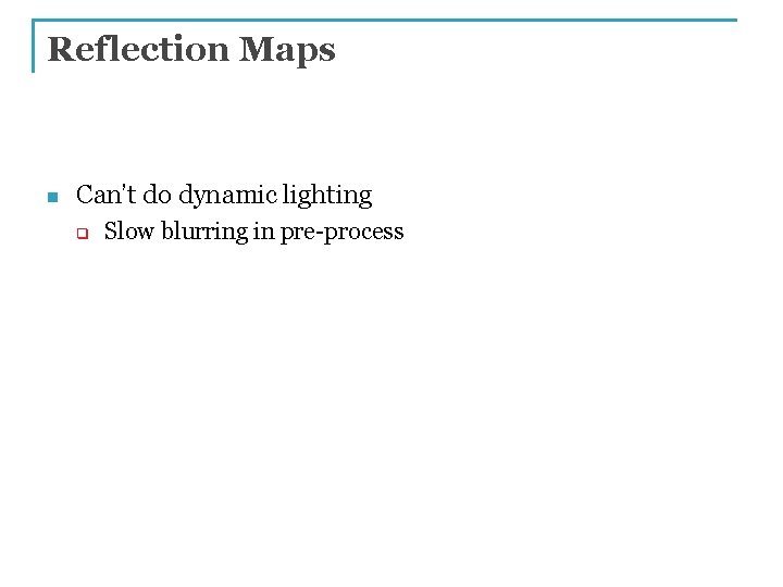 Reflection Maps n Can’t do dynamic lighting q Slow blurring in pre-process 
