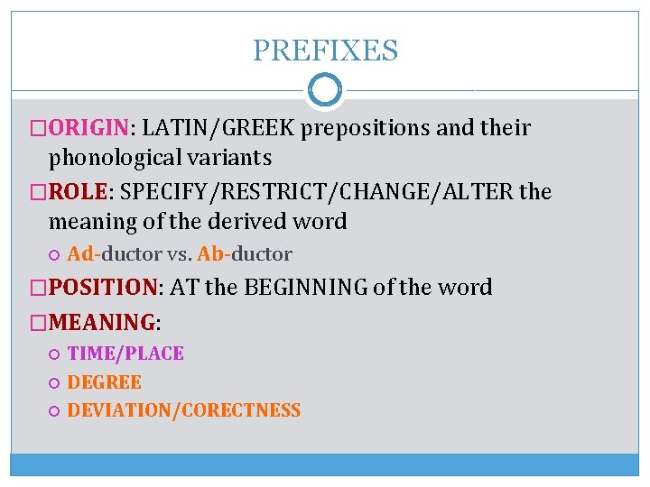 PREFIXES �ORIGIN: LATIN/GREEK prepositions and their phonological variants �ROLE: SPECIFY/RESTRICT/CHANGE/ALTER the meaning of the