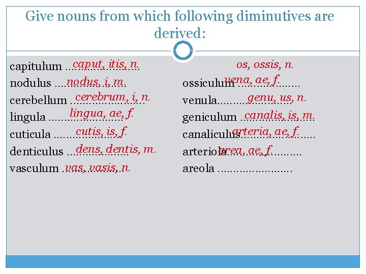 Give nouns from which following diminutives are derived: caput, itis, n. capitulum. . .